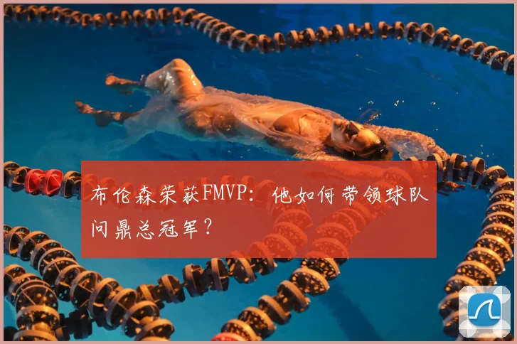 布伦森荣获FMVP:他如何带领球队问鼎总冠军?