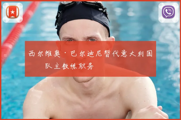 西尔维奥·巴尔迪尼暂代意大利国家队主教练职务