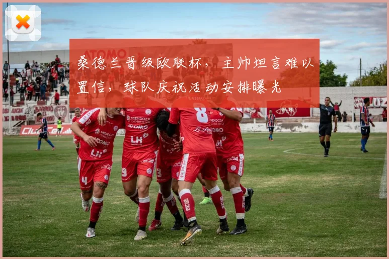 桑德兰晋级欧联杯,主帅坦言难以置信,球队庆祝活动安排曝光
