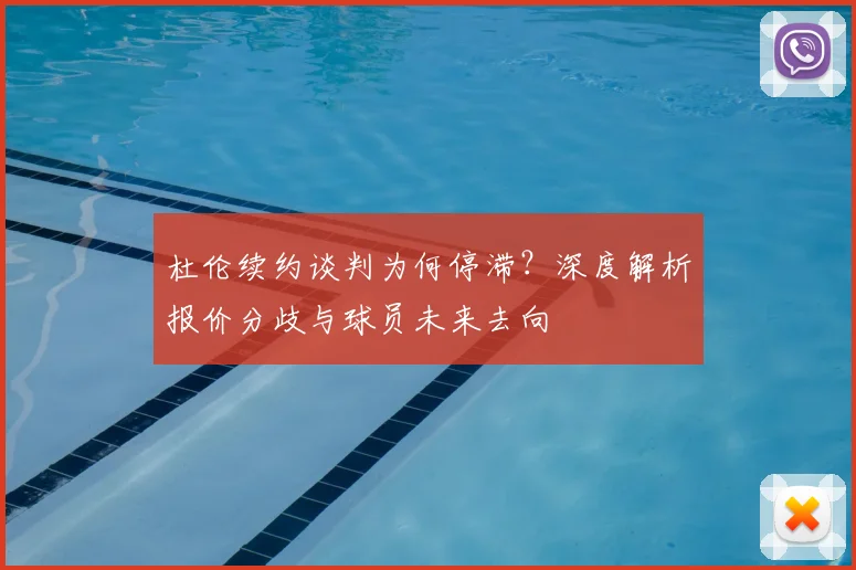 杜伦续约谈判为何停滞?深度解析报价分歧与球员未来去向