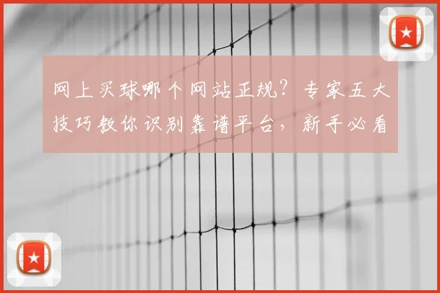 网上买球哪个网站正规？专家五大技巧教你识别靠谱平台，新手必看防骗指南