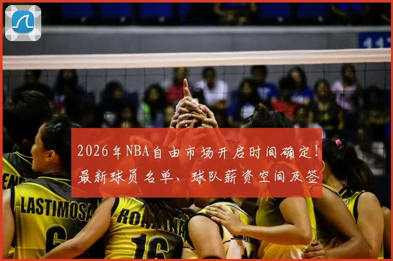 2026年NBA自由市场开启时间确定!最新球员名单、球队薪资空间及签约预测全解析